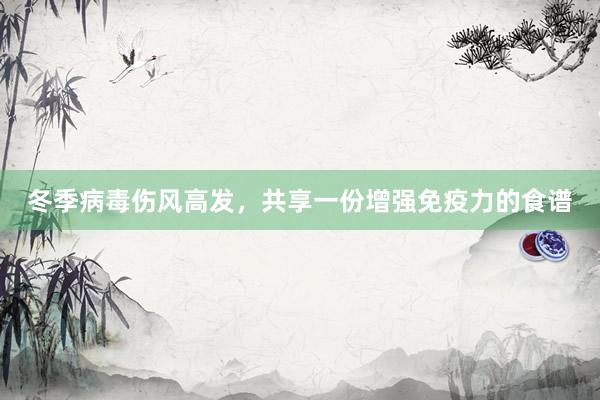 冬季病毒伤风高发，共享一份增强免疫力的食谱